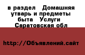  в раздел : Домашняя утварь и предметы быта » Услуги . Саратовская обл.